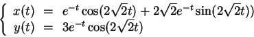 \begin{displaymath}
\left\{
\begin{array}{rcl}
x(t)&\!=\!&e^{-t}\cos(2\sqrt{2}...
...}t))\\
y(t)&\!=\!&3e^{-t}\cos(2\sqrt{2}t)
\end{array} \right.
\end{displaymath}