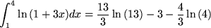 \begin{maplelatex}
\begin{displaymath}
\int _{1}^{4} \ln {(1+3x)}dx = \frac{13}{3}\ln{(13)}-3-\frac{4}{3}\ln{(4)}
\end{displaymath}\end{maplelatex}