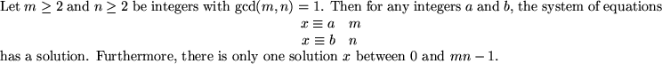 \begin{thm}
Let $m \ge 2$ and $n \ge 2$ be integers with $\gcd(m,n)=1$. Then f...
...urthermore, there is only one solution $x$ between $0$ and
$mn -1$.
\end{thm}