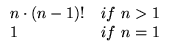 $\displaystyle \begin{array}{ll}
n\cdot (n-1)! & \text{if}  n>1 \\
1 & \text{if}  n=1 \\
\end{array}$