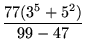 $\displaystyle {\frac{77(3^5+5^2)}{99-47}}$