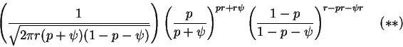 \begin{displaymath}\left(\frac 1{\sqrt{2\pi r(p+\psi)(1-p-\psi)}}\right)
\left(\...
...r\psi}
\left(\frac{1-p}{1-p-\psi}\right)^{r-pr-\psi r}\quad(**)\end{displaymath}