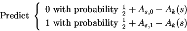 \begin{displaymath}{\renewcommand{\arraystretch}{1.2}
\hbox{Predict }\left\{{}\b...
... with probability $\frac12+A_{s,1}-A_k(s)$\end{tabular}\right.}\end{displaymath}
