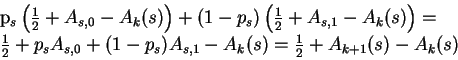 \begin{eqnarraystar}p_s\left(\frac12+A_{s,0}-A_k(s)\right)+(1-p_s)\left(
\frac12...
...+p_sA_{s,0}+(1-p_s)A_{s,1}
-A_k(s)&=&\frac12+A_{k+1}(s)-A_k(s)\end{eqnarraystar}