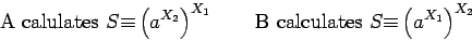 \begin{displaymath}\hbox{A calulates }S{\equiv}\left(a^{X_2}\right)^{X_1}\qquad
\hbox{B calculates }S{\equiv}\left(a^{X_1}\right)^{X_2}\end{displaymath}