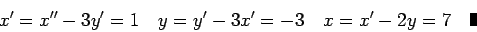 \begin{displaymath}x'=x''-3y'=1\quad y=y'-3x'=-3\quad x=x'-2y=7\quad\mbox{\vrule height 8pt width 4pt}\end{displaymath}