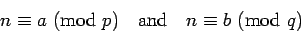 \begin{displaymath}{n}\equiv{a}\hbox{ (mod }{p})\quad
\hbox{and}\quad{n}\equiv{b}\hbox{ (mod }{q})\end{displaymath}