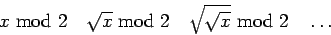 \begin{displaymath}x \hbox{mod }2\quad\sqrt x\hbox{ mod }2
\quad\sqrt{\sqrt{x}}\hbox{ mod }2\quad\dots\end{displaymath}