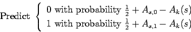 \begin{displaymath}{\renewedcommand{arraystretch}{1.2}
\hbox{Predict }\left\{{}\...
...h probability $\frac{1}{2}+A_{s,1}-A_k(s)$\end{tabular}\right.}\end{displaymath}