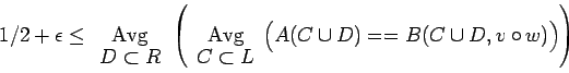 \begin{displaymath}1/2+\epsilon\le\begin{array}[t]{c}{\rm Avg}\ [-2pt]
D\subset...
...L\end{array}\Bigl(
A(C\cup D)==B(C\cup D,v\circ w)\Bigr)\right)\end{displaymath}