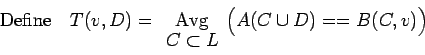 \begin{displaymath}{\rm Define\quad }T(v,D)=\begin{array}[t]{c}{\rm Avg}\ [-2pt]
C \subset L\end{array}\Bigl(A(C\cup D)==B(C,v)\Bigr)\end{displaymath}