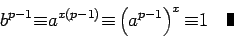 \begin{displaymath}b^{p-1}
{\equiv} a^{x(p-1)}{\equiv}\left(a^{p-1}\right)^x{\equiv}1\quad\mbox{\vrule height 8pt width 4pt}\end{displaymath}