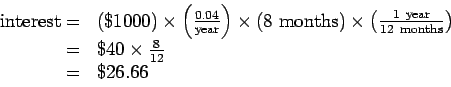 \begin{displaymath}\begin{array}{rl}
\rm {interest} =&
(\$1000) \times \left( \...
...ht) \\
=& \$ 40 \times \frac{8}{12} \\
=& \$26.66
\end{array}\end{displaymath}