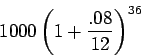 \begin{displaymath}1000 \left( 1 + \frac{.08}{12} \right)^{36} \end{displaymath}