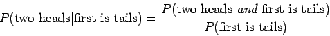 \begin{displaymath}P(\mbox{two heads}\vert\mbox{first is tails}) =
\frac{P(\mbo...
... heads {\it and} first is tails}) }
{P(\mbox{first is tails})}\end{displaymath}
