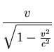 $\displaystyle {\frac{v}{\sqrt{1 -
\frac{v^2}{c^2}}}}$