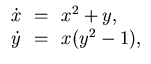 $\displaystyle \begin{array}{rcl}
\dot{x} &\!=\!& x^2 + y, \\
\dot{y} &\!=\!& x (y^2 - 1),
\end{array}$
