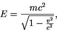 \begin{displaymath}
E = \frac{mc^2} {\sqrt{1 - \frac{v^2}{c^2}}},
\end{displaymath}