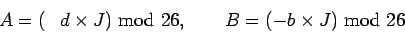 \begin{displaymath}A=(\phantom{-}d\times J) \mbox{mod} 26, \qquad
B= (-b\times J) \mbox{mod} 26 \end{displaymath}