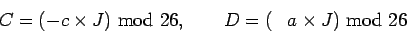 \begin{displaymath}C= (-c\times J) \mbox{mod} 26, \qquad
D=(\phantom{-}a\times J) \mbox{mod} 26 \end{displaymath}