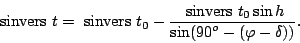 \begin{displaymath} {\rm sinvers} t = {\rm sinvers} t_0 -\frac{\displaystyle {...
...rs} t_0 \sin h}{\displaystyle
\sin(90^o - (\varphi - \delta))}.\end{displaymath}