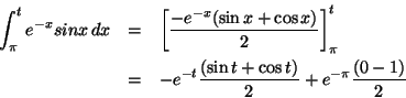 \begin{eqnarray*}\int_{\pi}^{t} e^{-x} sinx \,dx &=&\left[\frac{-e^{-x}(\sin x +...
...& -e^{-t} \frac{(\sin t +\cos t)}{2} + e^{-\pi} \frac{(0-1)}{2}
\end{eqnarray*}