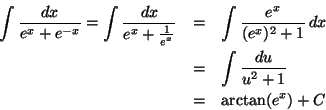\begin{eqnarray*}\int \frac{dx}{e^{x}+e^{-x}}=\int \frac{dx}{e^{x}+\frac{1}{e^{x...
... \, dx \\
&=& \int \frac{du}{u^{2}+1} \\
&=& \arctan (e^{x})+C
\end{eqnarray*}