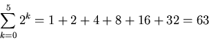 \begin{displaymath}\sum_{k=0}^{5} 2^k =1 + 2 + 4 +8 + 16 + 32 =63\end{displaymath}