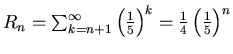 $R_n=\sum_{k=n+1}^{\infty} \left(\frac{1}{5}\right)^{k} = \frac{1}{4}
\left(\frac{1}{5}\right)^{n}$