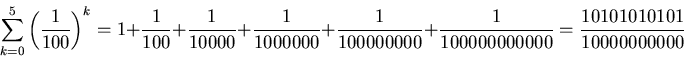 \begin{displaymath}\sum_{k=0}^{5}{\left(\frac{1}{100}\right)^k} =1 + \frac{1}{10...
...00000}+
\frac{1}{100000000000} =\frac{10101010101}{10000000000}\end{displaymath}