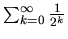 $\sum_{k=0}^{\infty} \frac{1}{2^k}$