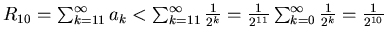 $R_{10}=\sum_{k=11}^{\infty} a_k < \sum_{k=11}^{\infty} \frac{1}{2^k} =
\frac{1}{2^{11}} \sum_{k=0}^{\infty} \frac{1}{2^k} =
\frac{1}{2^{10}}$