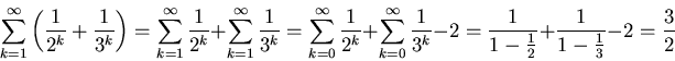 \begin{displaymath}\sum_{k=1}^{\infty}{\left(\frac{1}{2^k} +\frac{1}{3^k}
\right...
...c{1}{1-\frac{1}{2}} +
\frac{1}{1-\frac{1}{3}} - 2 = \frac{3}{2}\end{displaymath}