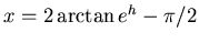 $x = 2 \arctan e^h - \pi/2$