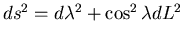 $ds^2=
d\lambda^2 + \cos^2\lambda dL^2$