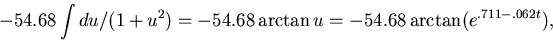 \begin{displaymath}-54.68 \int du/(1+u^2) = -54.68 \arctan u
= -54.68 \arctan (e^{.711-.062t}),\end{displaymath}