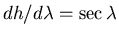 $dh/d\lambda =
\sec \lambda$