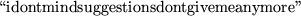 \begin{maplelatex}
\begin{displaymath}\mbox{\lq\lq idontmindsuggestionsdontgivemeanymore''} \end{displaymath}\end{maplelatex}