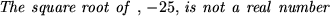 \begin{maplelatex}
\begin{displaymath}
\mathit{The square root of },  -25,  \mathit{is not a real\
number}
\end{displaymath}\end{maplelatex}