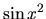 $\sin{x^2}$