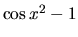 $\cos{x^2} -1$