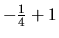$-\frac{1}{4}+1$