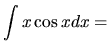 ${\displaystyle\int x \cos x dx =}$