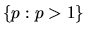 $\{p: p > 1\} $