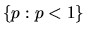 $ \{p: p < 1\} $