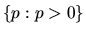 $\{p: p > 0\} $