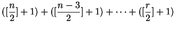$\displaystyle (\lbrack\frac{n}{2}\rbrack+1)+(\lbrack\frac{n-3}{2}\rbrack+1)+\cdots
+(\lbrack\frac{r}{2}\rbrack+1)
$