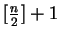 $ \lbrack\frac{n}{2}\rbrack+1$