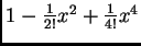 $ 1-\frac{1}{2!}x^2+\frac{1}{4!}x^4$