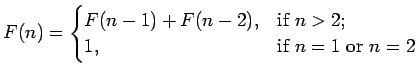 $\displaystyle F(n)= \begin{cases}F(n-1)+F(n-2), &\text{if $ n>2$;}\ 1, &\text{if $ n=1$ or $n=2$} \end{cases}$